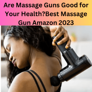 Are Massage Guns Good for Your Health?Best Massage Gun