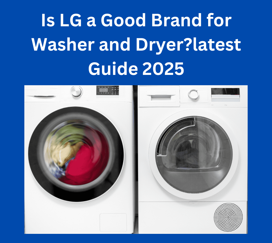 Is LG a Good Brand for Washer and Dryer?latest Guide 2025 